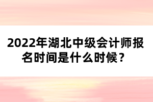 2022年湖北中級會計(jì)師報(bào)名時間是什么時候？