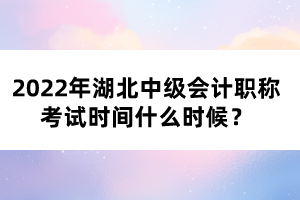2022年湖北中級會(huì)計(jì)職稱考試時(shí)間什么時(shí)候？