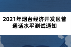 2021年煙臺(tái)經(jīng)濟(jì)開發(fā)區(qū)普通話水平測試通知