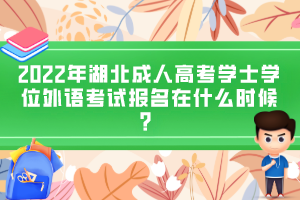 2022年湖北成人高考學(xué)士學(xué)位外語考試報名在什么時候？