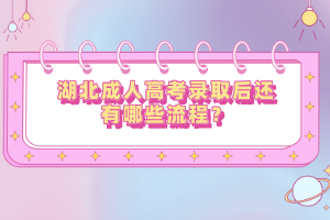 湖北成人高考錄取后還有哪些流程？