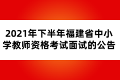 2021年下半年福建省中小學教師資格考試面試的公告