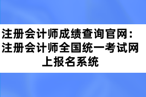 注冊會計師成績查詢官網：注冊會計師全國統(tǒng)一考試網上報名系統(tǒng)
