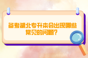 備考湖北專升本會(huì)出現(xiàn)哪些常見(jiàn)的問(wèn)題？