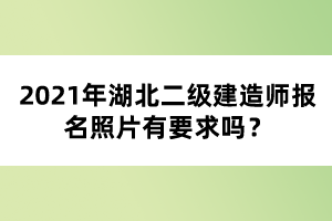 2021年湖北二級建造師報名照片有要求嗎？