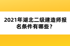 2021年湖北二級建造師報名條件有哪些？