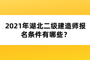 2021年湖北二級(jí)建造師報(bào)名條件有哪些?
