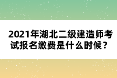 2021年湖北二級(jí)建造師考試報(bào)名繳費(fèi)是什么時(shí)候？