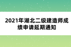 2021年湖北二級(jí)建造師成績申請(qǐng)延期通知