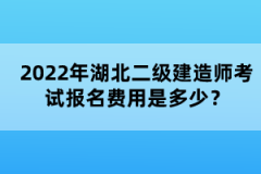 2022年湖北二級建造師考試報名費(fèi)用是多少？
