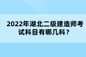 2022年湖北二級(jí)建造師考試科目有哪幾科？
