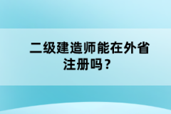 二級建造師能在外省注冊嗎？