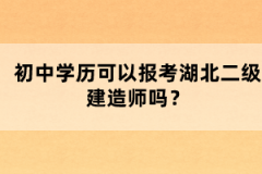 初中學(xué)歷可以報考湖北二級建造師嗎？