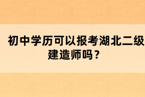 初中學(xué)歷可以報(bào)考湖北二級(jí)建造師嗎？