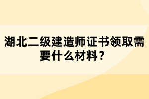 湖北二級建造師證書領(lǐng)取需要什么材料？