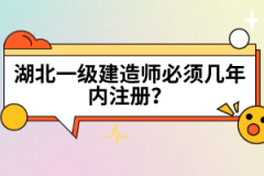 湖北一級(jí)建造師必須幾年內(nèi)注冊(cè)？