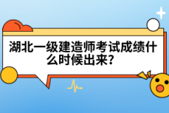 湖北一級(jí)建造師考試成績什么時(shí)候出來？