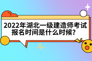 2022年湖北一級(jí)建造師考試報(bào)名時(shí)間是什么時(shí)候?