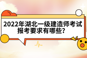 2022年湖北一級建造師考試報考要求有哪些？