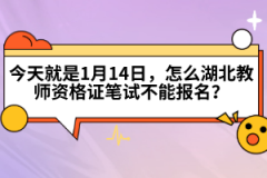 今天就是1月14日，怎么湖北教師資格證筆試不能報(bào)名？
