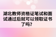 湖北教師資格證筆試和面試通過(guò)后就可以領(lǐng)取證書(shū)了嗎？