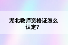 湖北教師資格證怎么認(rèn)定？