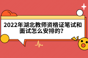 2022年湖北教師資格證筆試和面試怎么安排的?