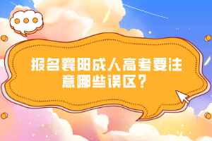 報(bào)名襄陽成人高考要注意哪些誤區(qū)？