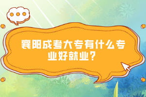 襄陽成考大專有什么專業(yè)好就業(yè)?
