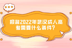 報名2022年武漢成人高考需要什么條件？