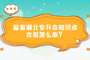 備考湖北專(zhuān)升本知識(shí)點(diǎn)太多怎么辦？