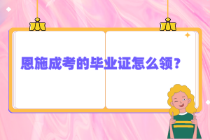 恩施成考的畢業(yè)證怎么領(lǐng)？