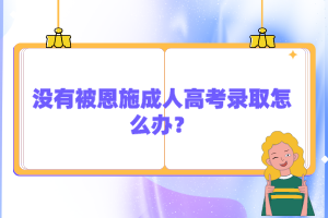 沒有被恩施成人高考錄取怎么辦？