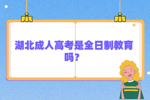 湖北成人高考是全日制教育嗎？