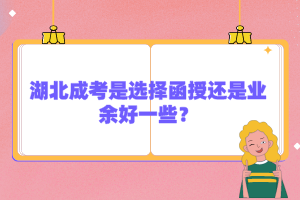 湖北成考是選擇函授還是業(yè)余好一些？
