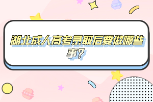 湖北成人高考錄取后要做哪些事？
