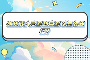 湖北成人高考和自考該怎么選擇？