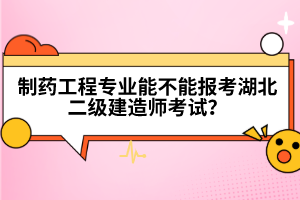 制藥工程專業(yè)能不能報(bào)考湖北二級建造師考試？