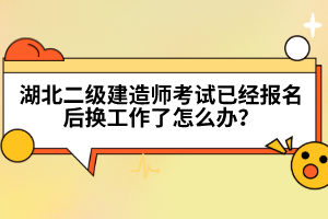 湖北二級建造師考試已經(jīng)報名后換工作了怎么辦?