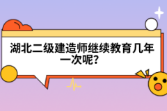 湖北二級建造師繼續(xù)教育幾年一次呢？