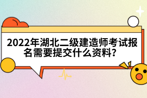 2022年湖北二級(jí)建造師考試報(bào)名需要提交什么資料？