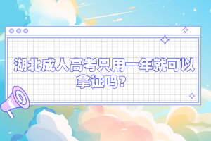 湖北成人高考只用一年就可以拿證嗎？