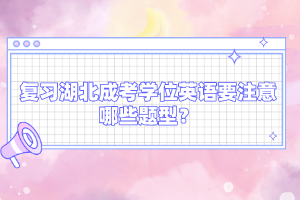 復習湖北成考學位英語要注意哪些題型？