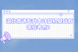 湖北普通專升本計算機基礎有哪些考點？
