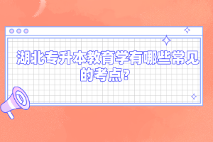 湖北專升本教育學有哪些常見的考點？