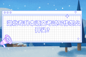 湖北專升本語文考試寫作怎么開頭？