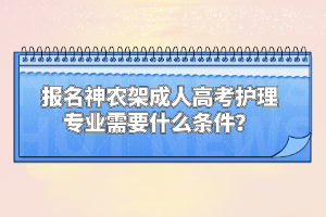 報名神農(nóng)架成人高考護(hù)理專業(yè)需要什么條件？