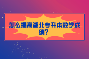 怎么提高湖北專升本數(shù)學成績？
