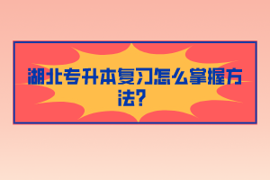 湖北專升本復習怎么掌握方法？