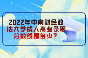 2022年中南財(cái)經(jīng)政法大學(xué)成人高考錄取分?jǐn)?shù)線(xiàn)是多少？
